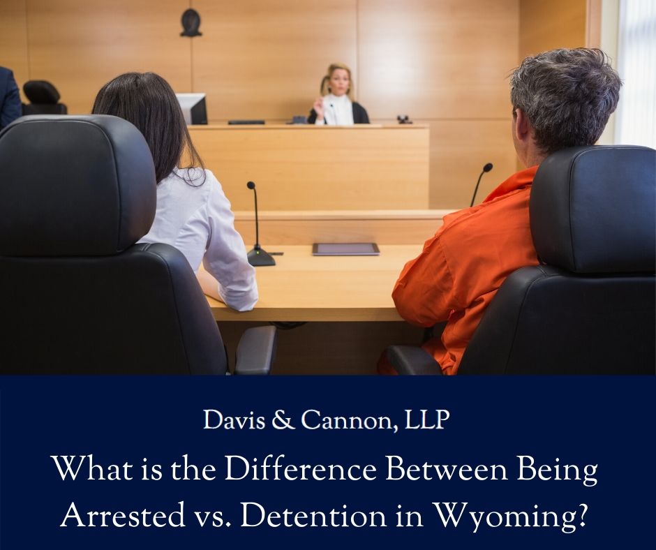 Davis & Cannon LLP - What is the Difference Between Being Arrested vs. Detention in Wyoming